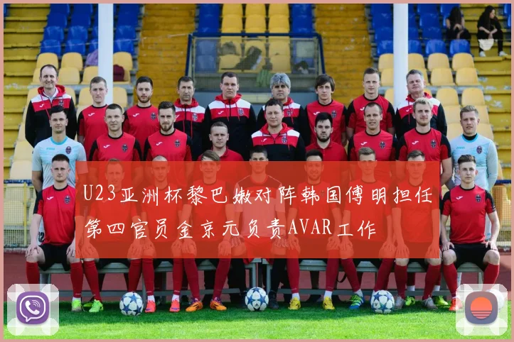 U23亚洲杯黎巴嫩对阵韩国傅明担任第四官员金京元负责AVAR工作