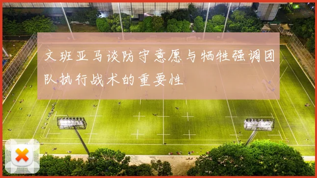文班亚马谈防守意愿与牺牲强调团队执行战术的重要性