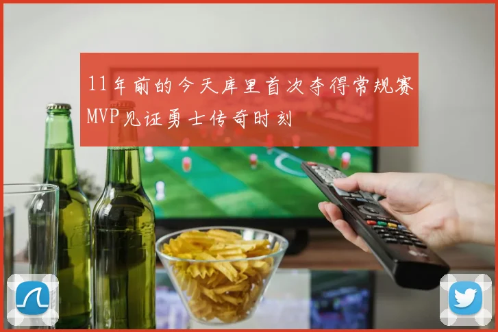 11年前的今天库里首次夺得常规赛MVP见证勇士传奇时刻