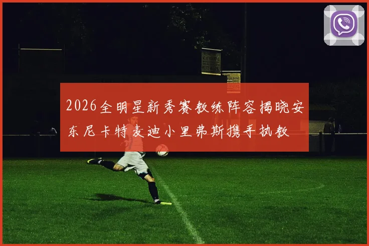 2026全明星新秀赛教练阵容揭晓安东尼卡特麦迪小里弗斯携手执教
